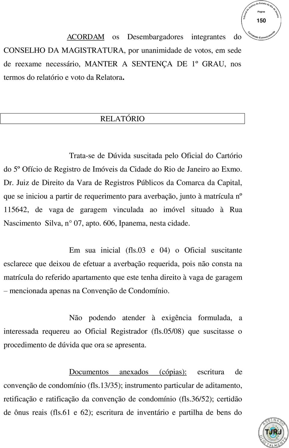 Juiz de Direito da Vara de Registros Públicos da Comarca da Capital, que se iniciou a partir de requerimento para averbação, junto à matrícula nº 115642, de vaga de garagem vinculada ao imóvel