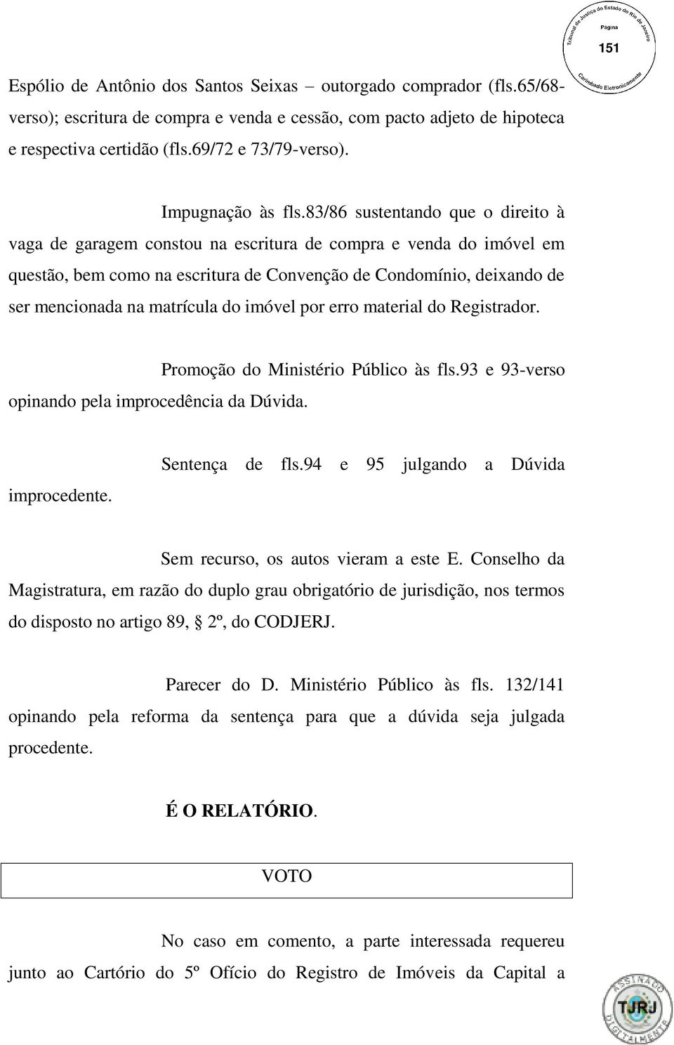 83/86 sustentando que o direito à vaga de garagem constou na escritura de compra e venda do imóvel em questão, bem como na escritura de Convenção de Condomínio, deixando de ser mencionada na