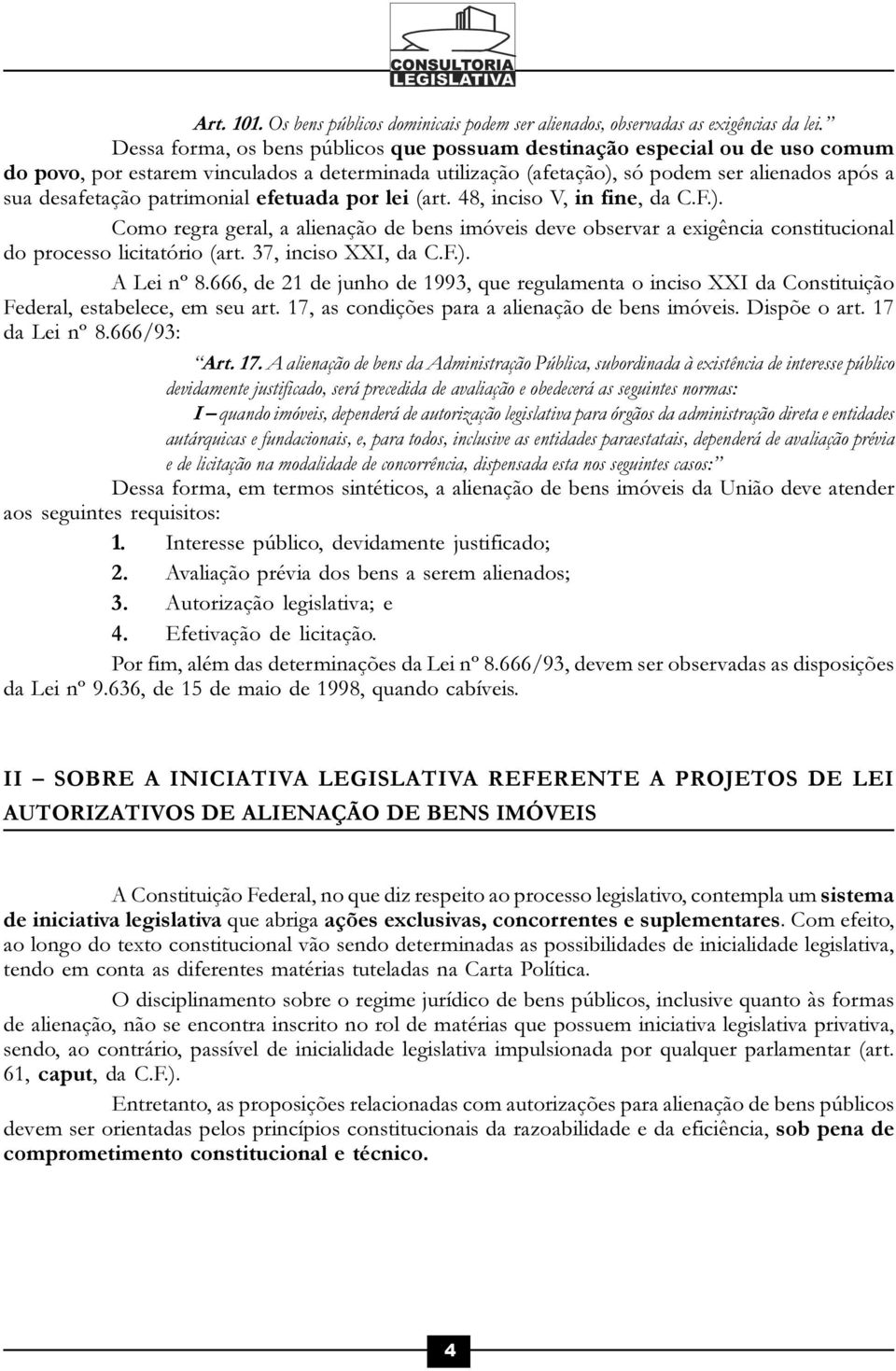 patrimonial efetuada por lei (art. 48, inciso V, in fine, da C.F.). Como regra geral, a alienação de bens imóveis deve observar a exigência constitucional do processo licitatório (art.