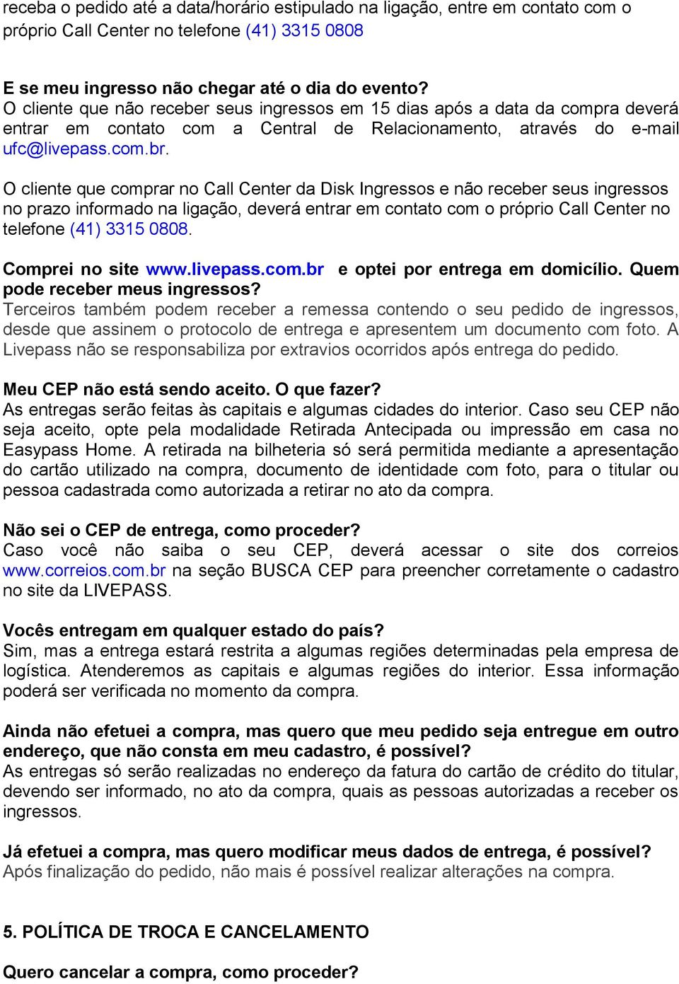 O cliente que comprar no Call Center da Disk Ingressos e não receber seus ingressos no prazo informado na ligação, deverá entrar em contato com o próprio Call Center no telefone (41) 3315 0808.