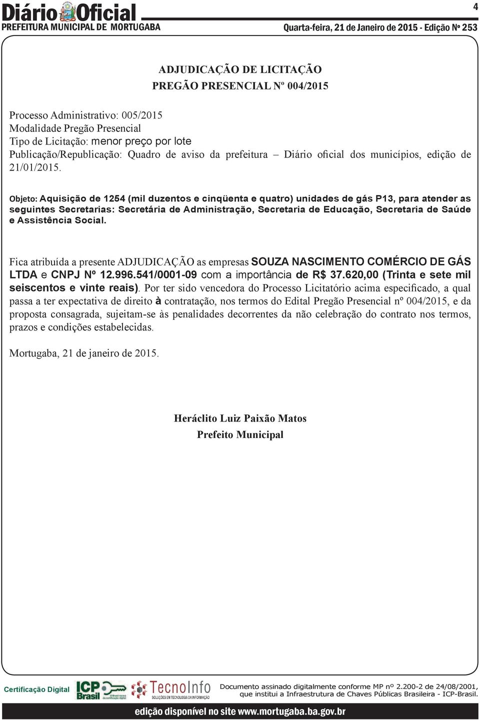 Objeto: Aquisição de 1254 (mil duzentos e cinqüenta e quatro) unidades de gás P13, para atender as seguintes Secretarias: Secretária de Administração, Secretaria de Educação, Secretaria de Saúde e