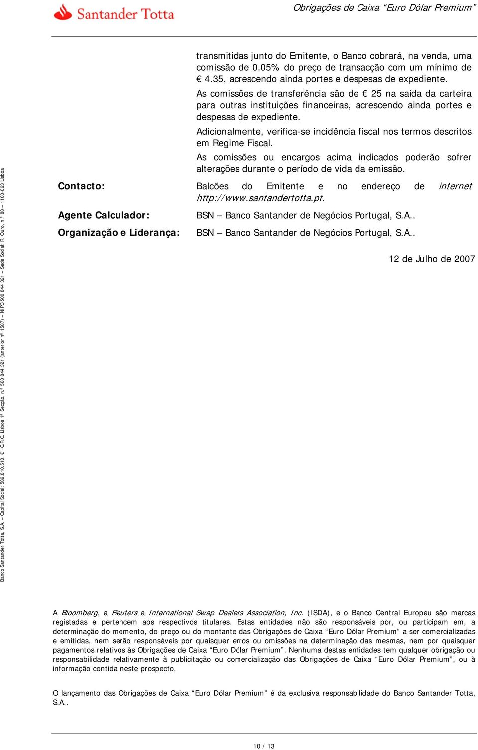 Adicionalmente, verifica-se incidência fiscal nos termos descritos em Regime Fiscal. As comissões ou encargos acima indicados poderão sofrer alterações durante o período de vida da emissão.