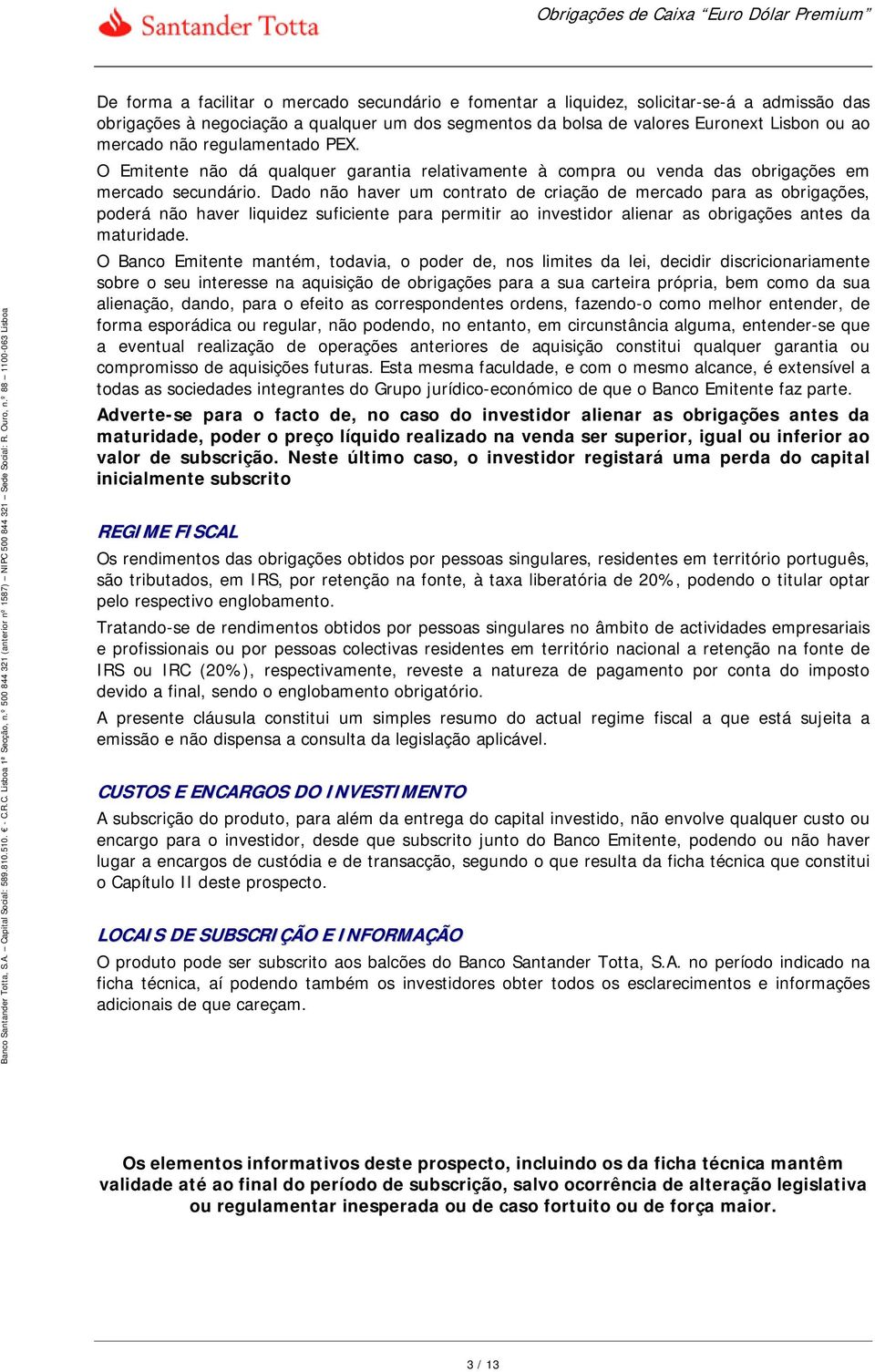 Dado não haver um contrato de criação de mercado para as obrigações, poderá não haver liquidez suficiente para permitir ao investidor alienar as obrigações antes da maturidade.