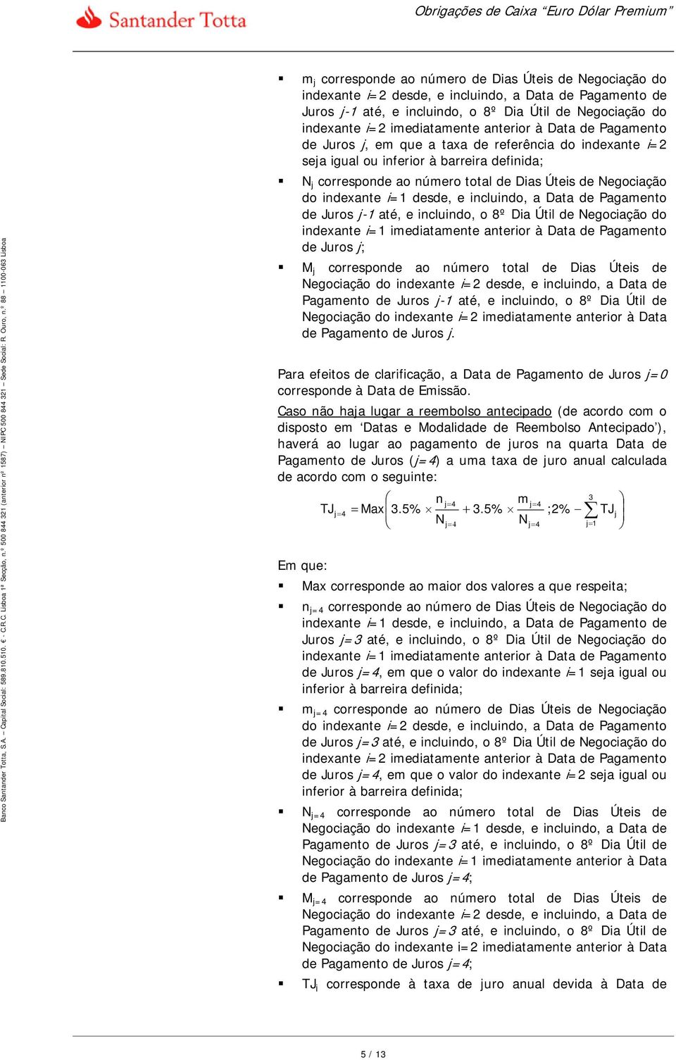 Negociação do indexante i=1 desde, e incluindo, a Data de Pagamento de Juros j-1 até, e incluindo, o 8º Dia Útil de Negociação do indexante i=1 imediatamente anterior à Data de Pagamento de Juros j;