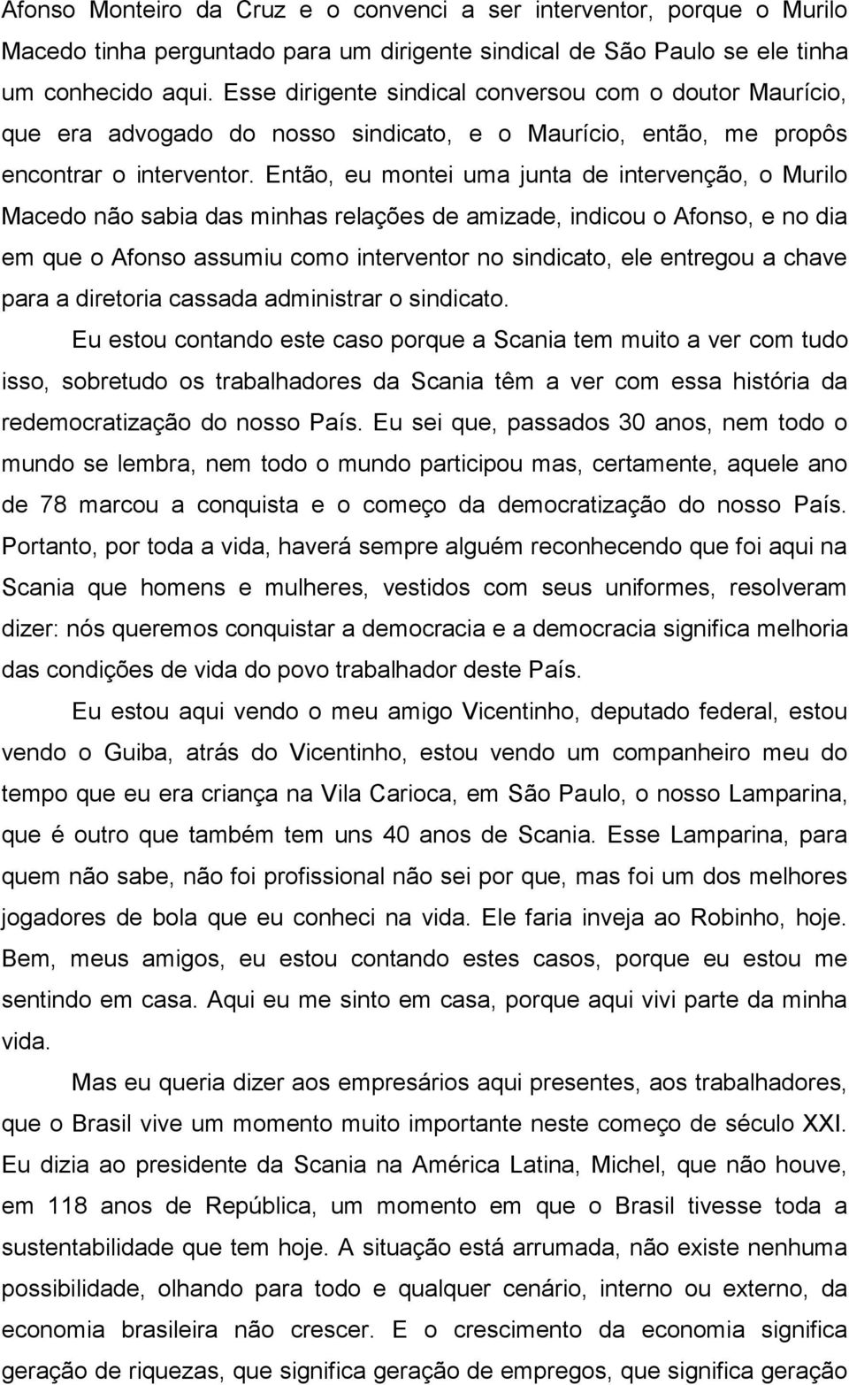 Então, eu montei uma junta de intervenção, o Murilo Macedo não sabia das minhas relações de amizade, indicou o Afonso, e no dia em que o Afonso assumiu como interventor no sindicato, ele entregou a