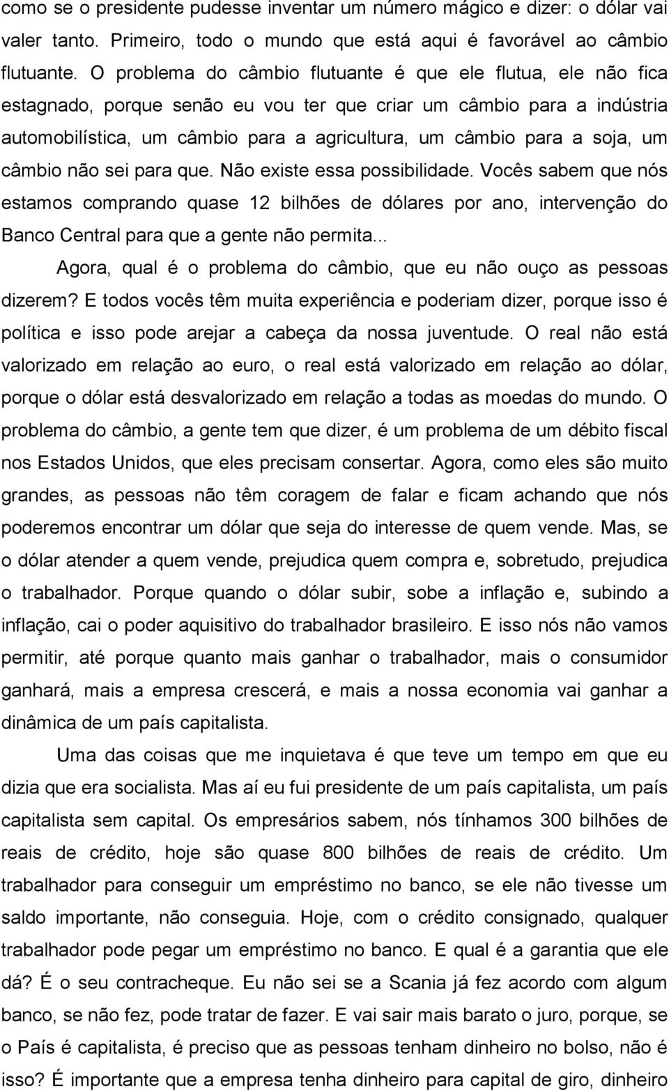 soja, um câmbio não sei para que. Não existe essa possibilidade. Vocês sabem que nós estamos comprando quase 12 bilhões de dólares por ano, intervenção do Banco Central para que a gente não permita.