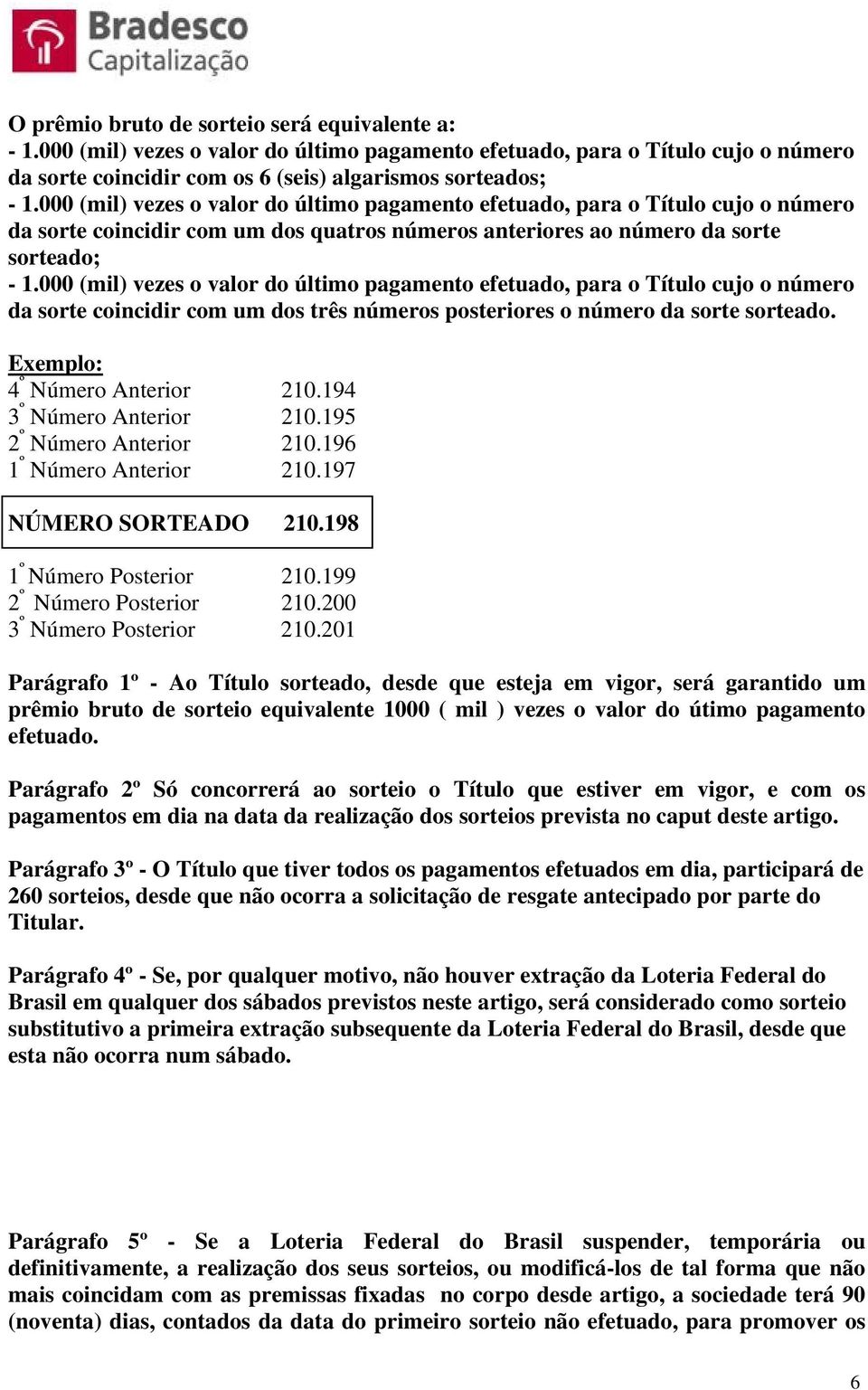 000 (mil) vezes o valor do último pagamento efetuado, para o Título cujo o número da sorte coincidir com um dos três números posteriores o número da sorte sorteado. Exemplo: 4 º Número Anterior 210.