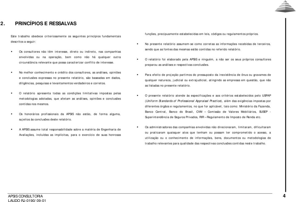 No melhor conhecimento e crédito dos consultores, as análises, opiniões e conclusões expressas no presente relatório, são baseadas em dados, diligências, pesquisas e levantamentos verdadeiros e