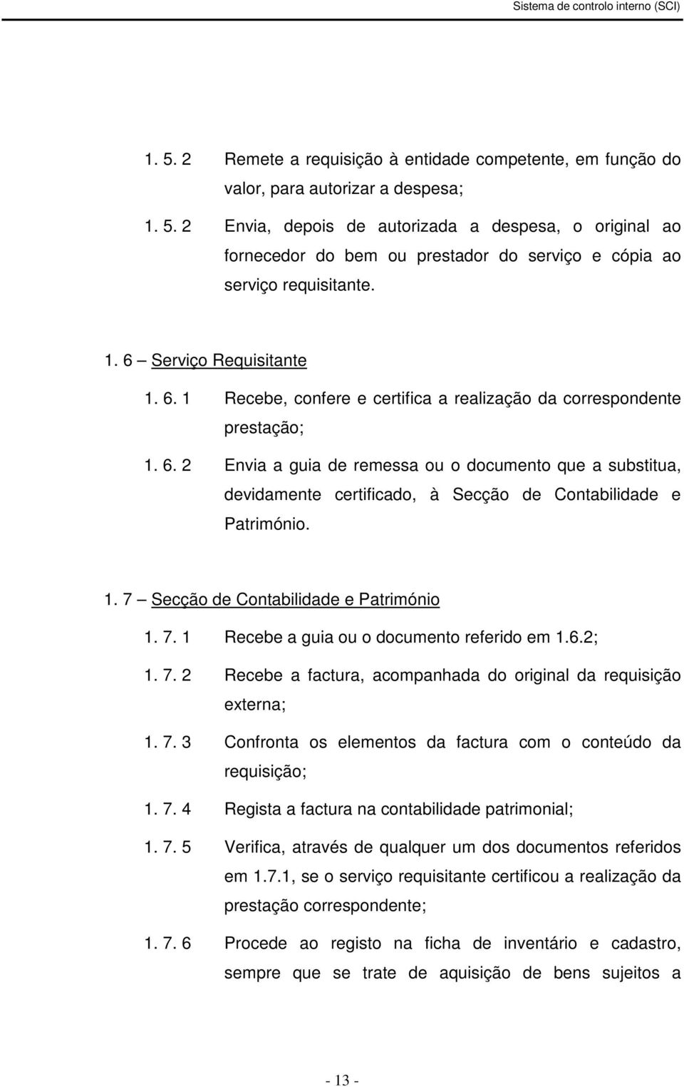 1. 7 Secção de Contabilidade e Património 1. 7. 1 Recebe a guia ou o documento referido em 1.6.2; 1. 7. 2 Recebe a factura, acompanhada do original da requisição externa; 1. 7. 3 Confronta os elementos da factura com o conteúdo da requisição; 1.