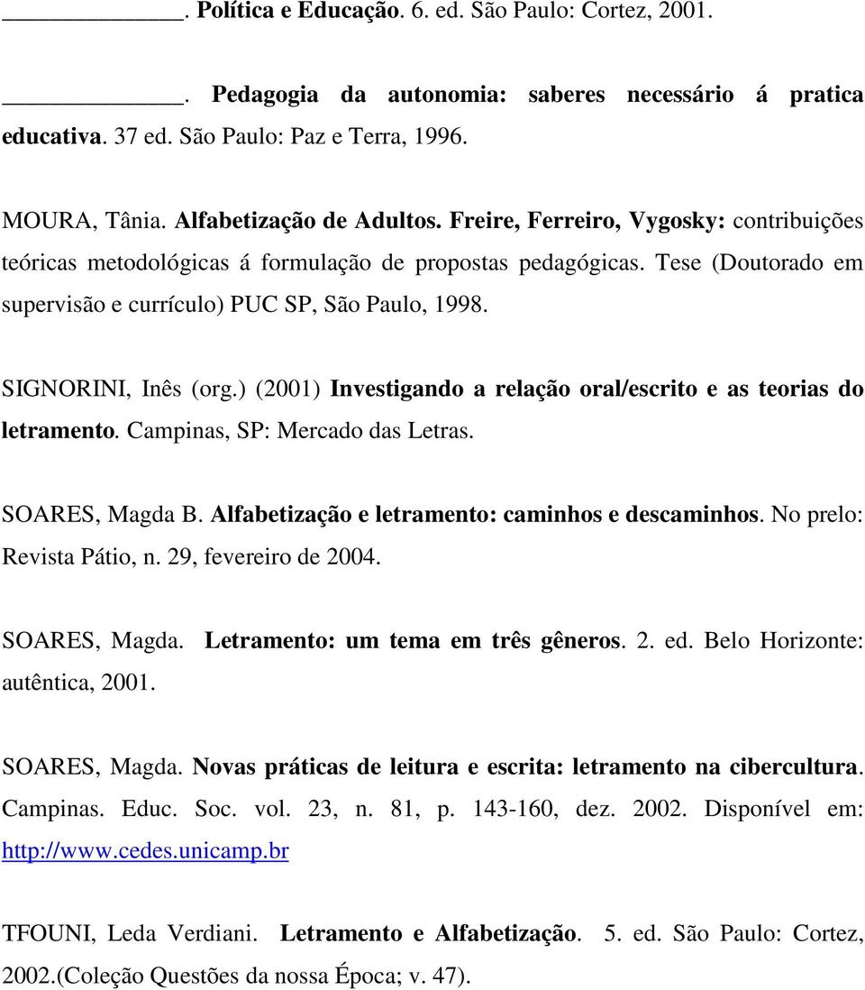 ) (2001) Investigando a relação oral/escrito e as teorias do letramento. Campinas, SP: Mercado das Letras. SOARES, Magda B. Alfabetização e letramento: caminhos e descaminhos.