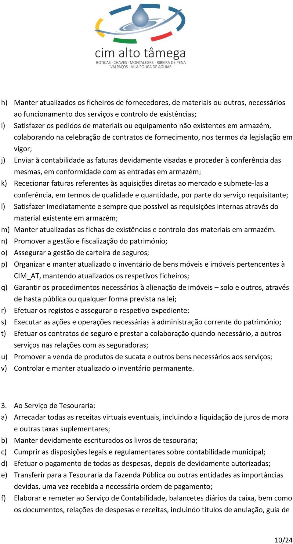 das mesmas, em conformidade com as entradas em armazém; k) Rececionar faturas referentes às aquisições diretas ao mercado e submete-las a conferência, em termos de qualidade e quantidade, por parte