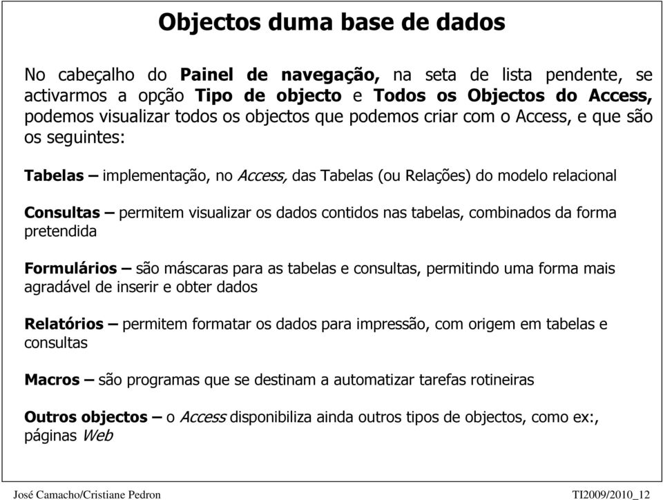 combinados da forma pretendida Formulários são máscaras para as tabelas e consultas, permitindo uma forma mais agradável de inserir e obter dados Relatórios permitem formatar os dados para impressão,