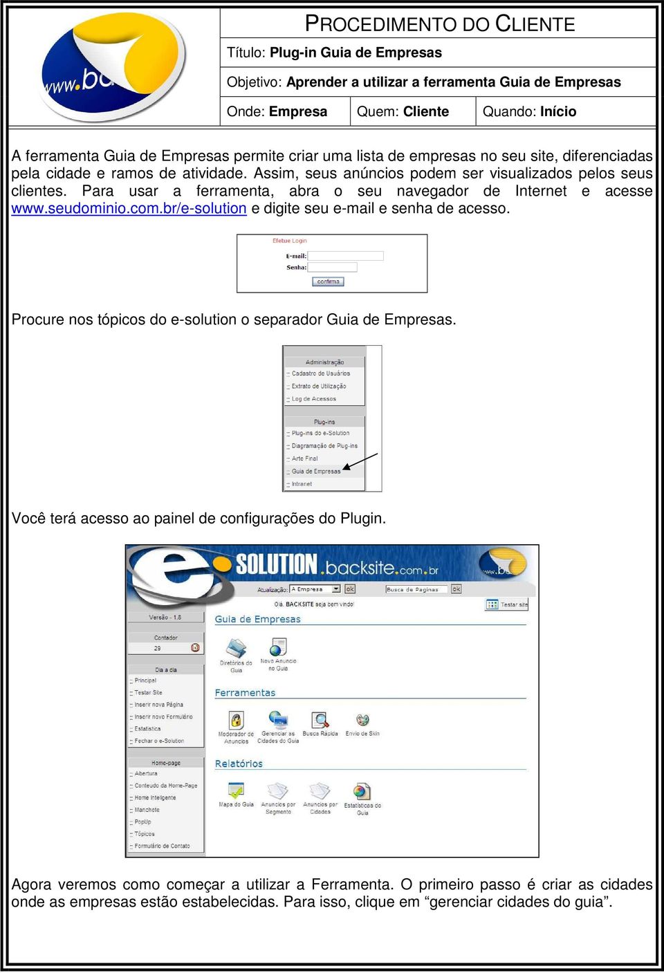 Para usar a ferramenta, abra o seu navegador de Internet e acesse www.seudominio.com.br/e-solution e digite seu e-mail e senha de acesso.