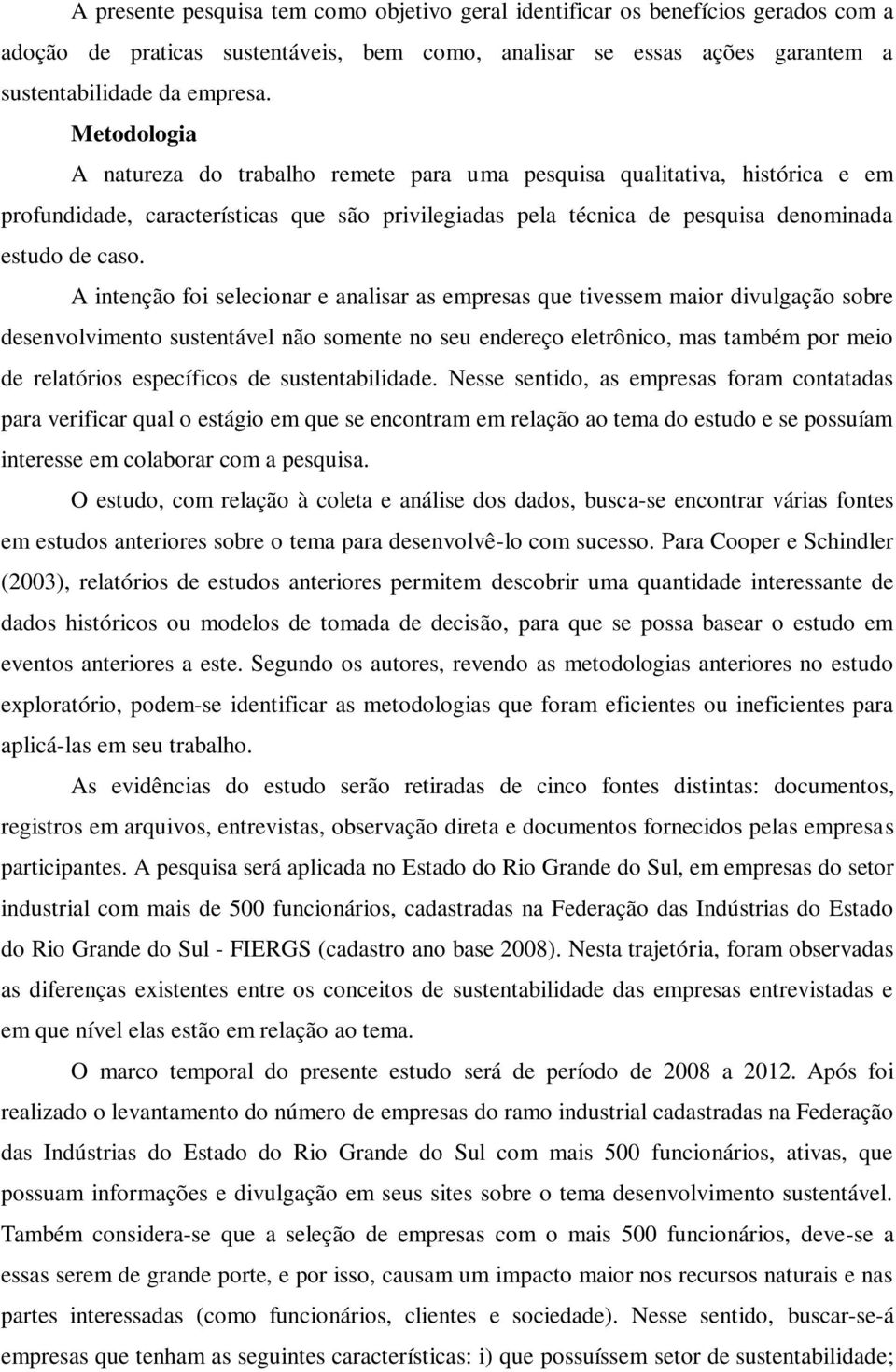 A intenção foi selecionar e analisar as empresas que tivessem maior divulgação sobre desenvolvimento sustentável não somente no seu endereço eletrônico, mas também por meio de relatórios específicos