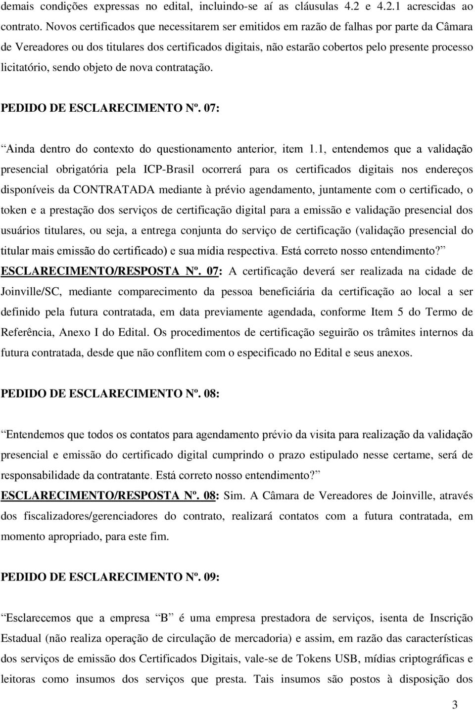 licitatório, sendo objeto de nova contratação. PEDIDO DE ESCLARECIMENTO Nº. 07: Ainda dentro do contexto do questionamento anterior, item 1.