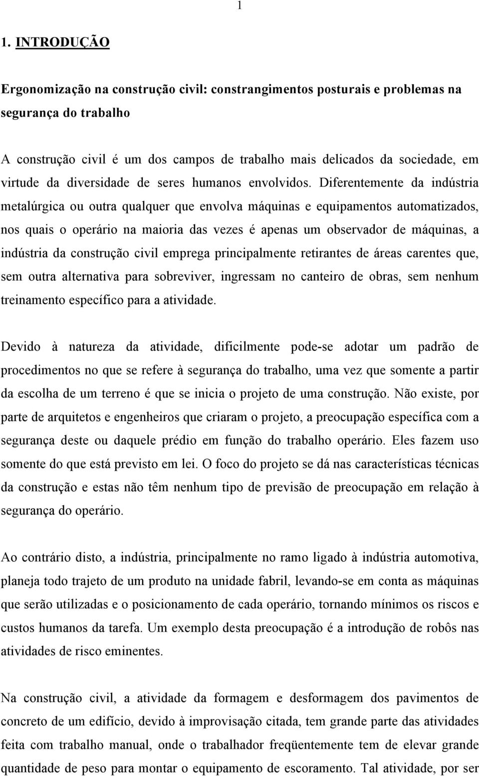 Diferentemente da indústria metalúrgica ou outra qualquer que envolva máquinas e equipamentos automatizados, nos quais o operário na maioria das vezes é apenas um observador de máquinas, a indústria