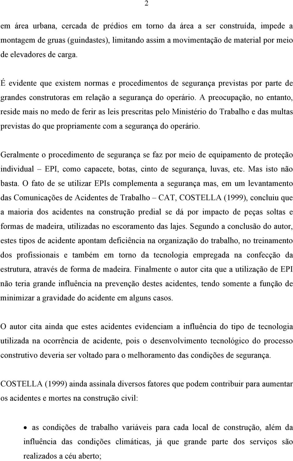 A preocupação, no entanto, reside mais no medo de ferir as leis prescritas pelo Ministério do Trabalho e das multas previstas do que propriamente com a segurança do operário.