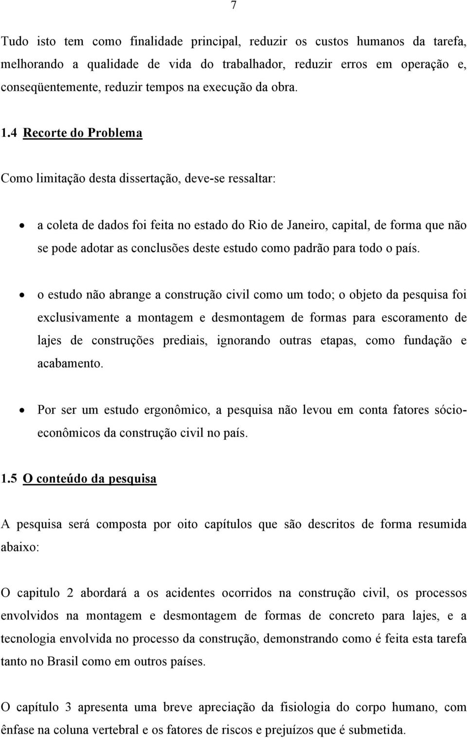4 Recorte do Problema Como limitação desta dissertação, deve-se ressaltar: a coleta de dados foi feita no estado do Rio de Janeiro, capital, de forma que não se pode adotar as conclusões deste estudo