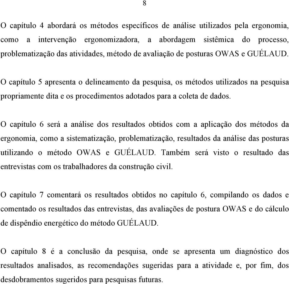 O capítulo 6 será a análise dos resultados obtidos com a aplicação dos métodos da ergonomia, como a sistematização, problematização, resultados da análise das posturas utilizando o método OWAS e