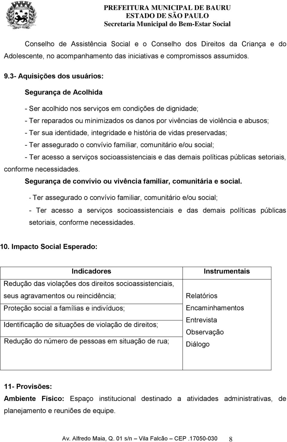 identidade, integridade e história de vidas preservadas; - Ter assegurado o convívio familiar, comunitário e/ou social; - Ter acesso a serviços socioassistenciais e das demais políticas públicas