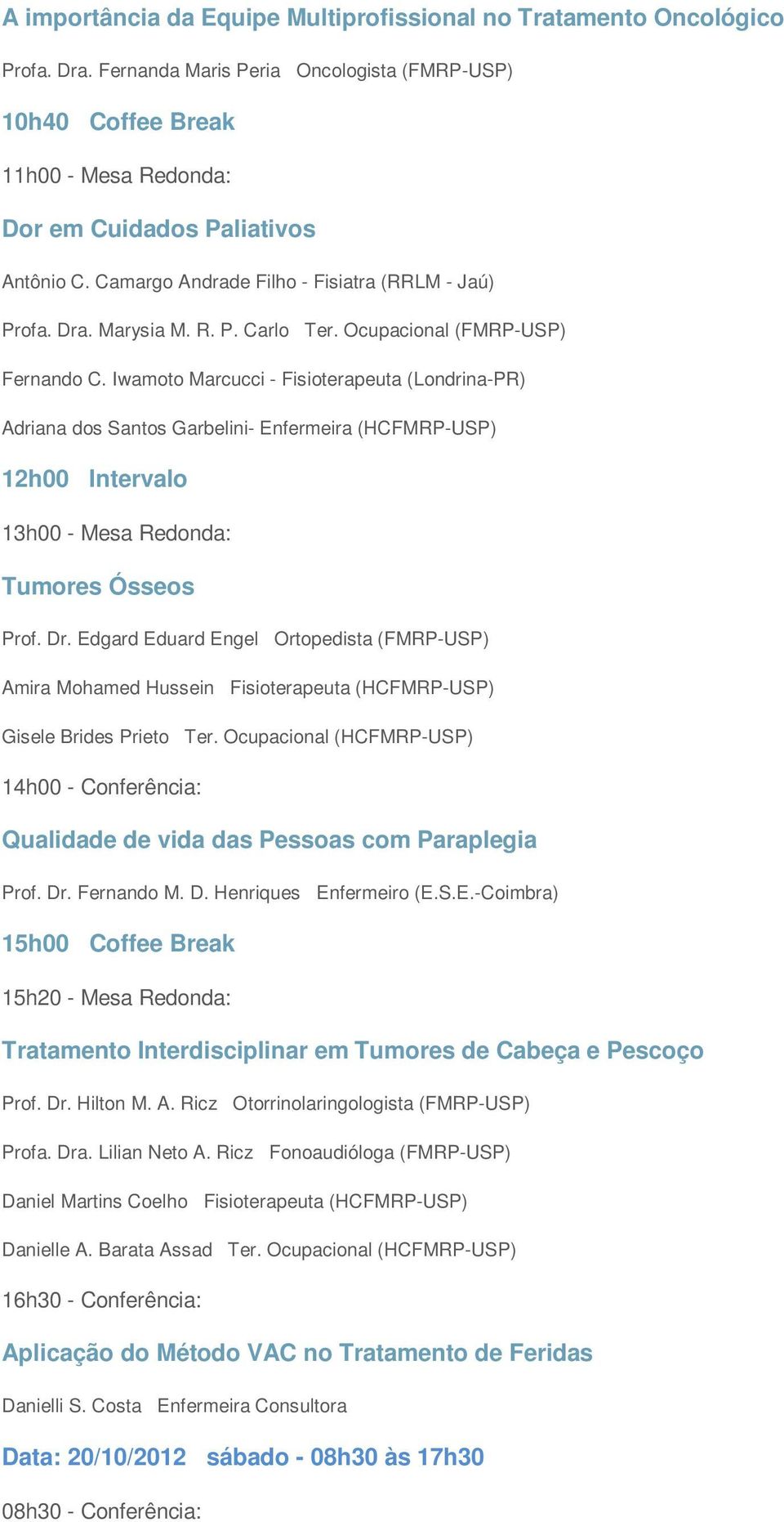 Ocupacional (FMRP-USP) Fernando C. Iwamoto Marcucci - Fisioterapeuta (Londrina-PR) Adriana dos Santos Garbelini- Enfermeira (HCFMRP-USP) 12h00 Intervalo 13h00 - Mesa Redonda: Tumores Ósseos Prof. Dr.