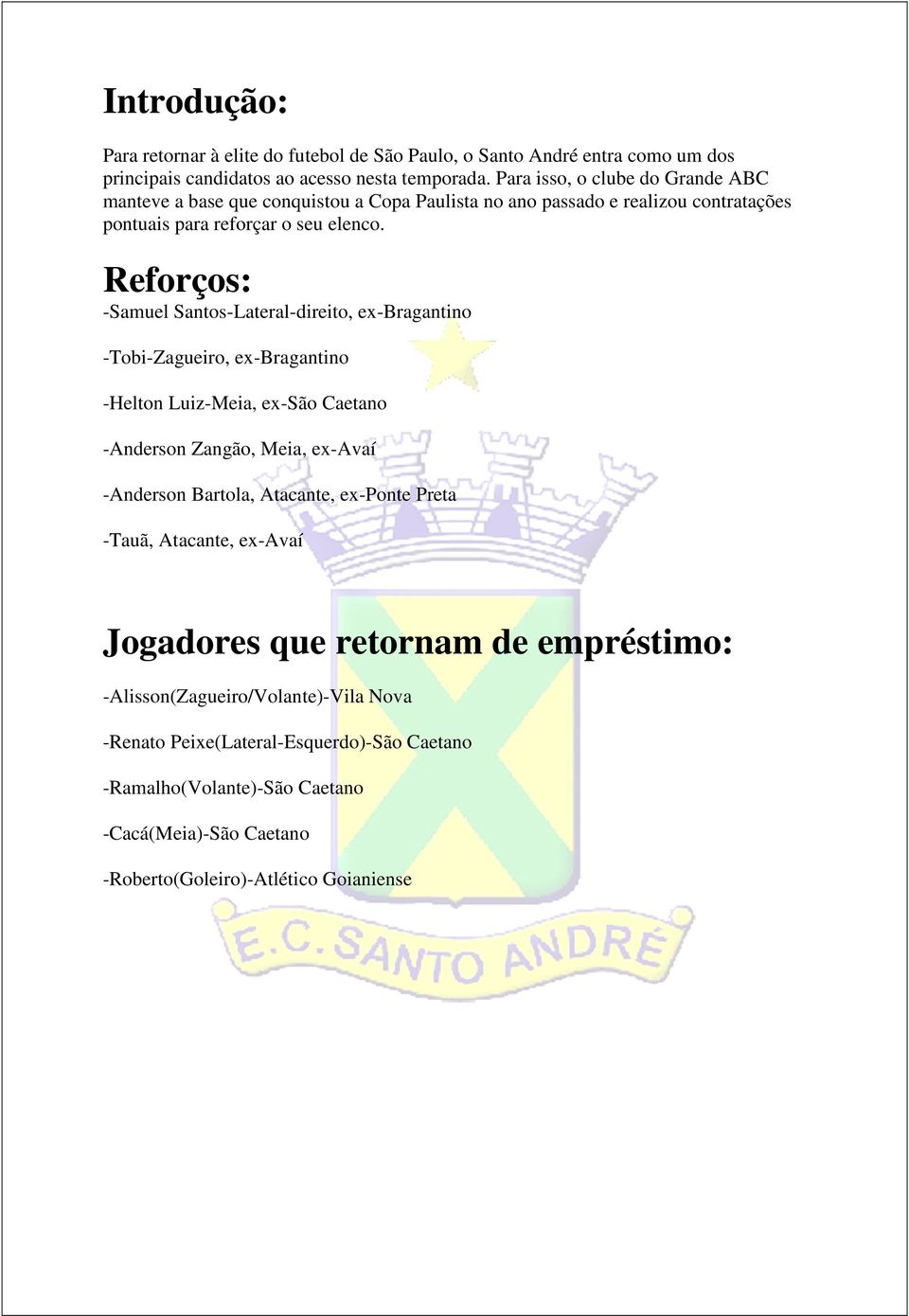 Reforços: -Samuel Santos-Lateral-direito, ex-bragantino -Tobi-Zagueiro, ex-bragantino -Helton Luiz-Meia, ex-são Caetano -Anderson Zangão, Meia, ex-avaí -Anderson Bartola, Atacante,