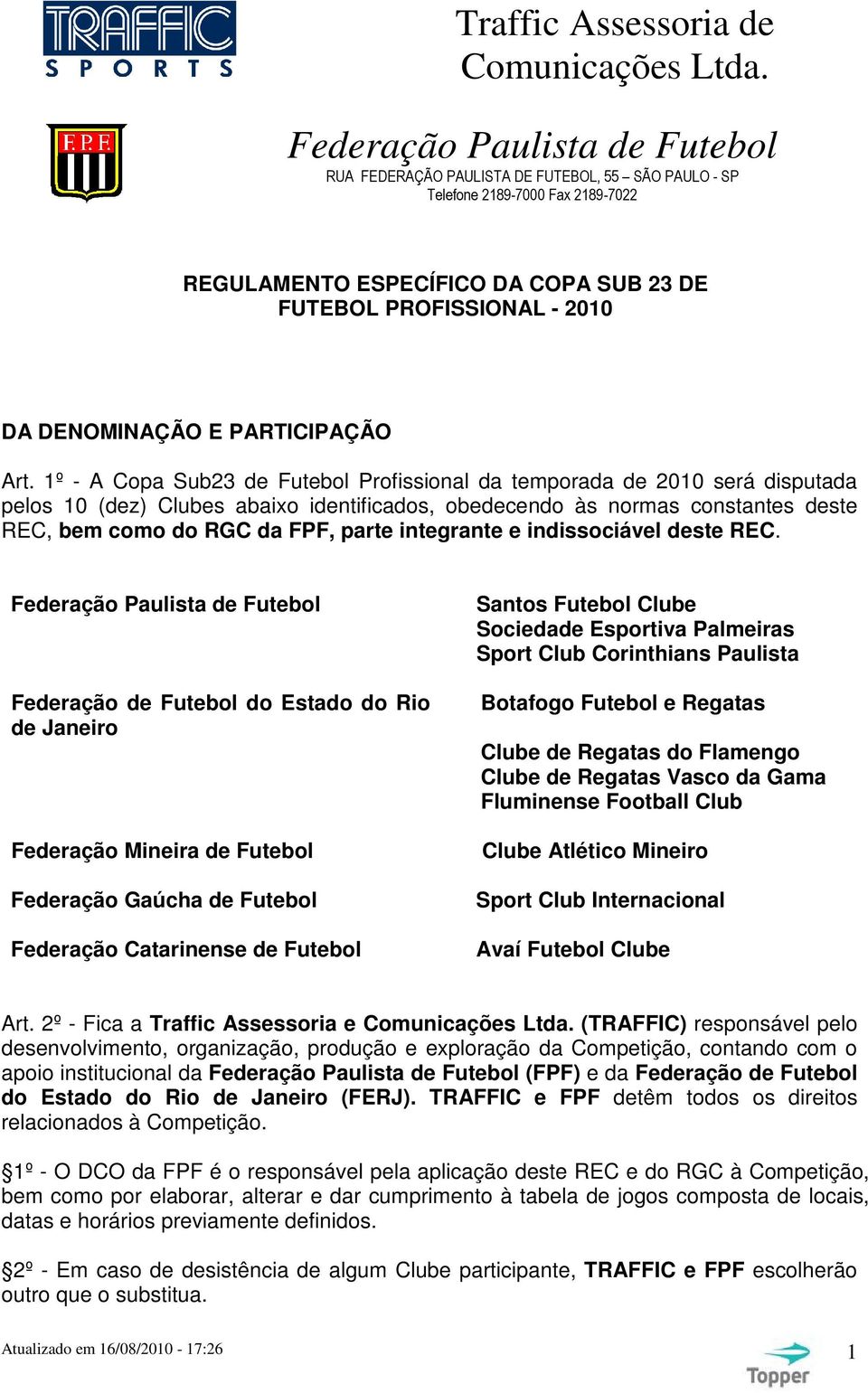 1º - A Copa Sub23 de Futebol Profissional da temporada de 2010 será disputada pelos 10 (dez) Clubes abaixo identificados, obedecendo às normas constantes deste REC, bem como do RGC da FPF, parte