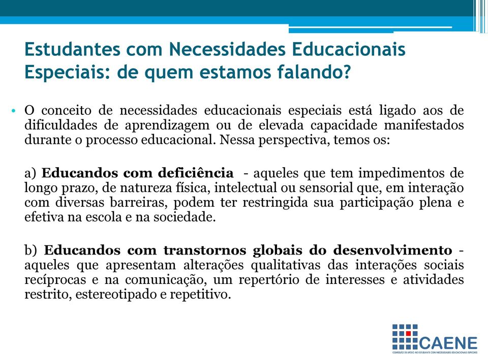 Nessa perspectiva, temos os: a) Educandos com deficiência - aqueles que tem impedimentos de longo prazo, de natureza física, intelectual ou sensorial que, em interação com diversas