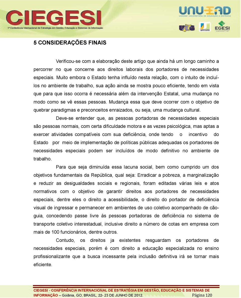 além da intervenção Estatal, uma mudança no modo como se vê essas pessoas. Mudança essa que deve ocorrer com o objetivo de quebrar paradigmas e preconceitos enraizados, ou seja, uma mudança cultural.