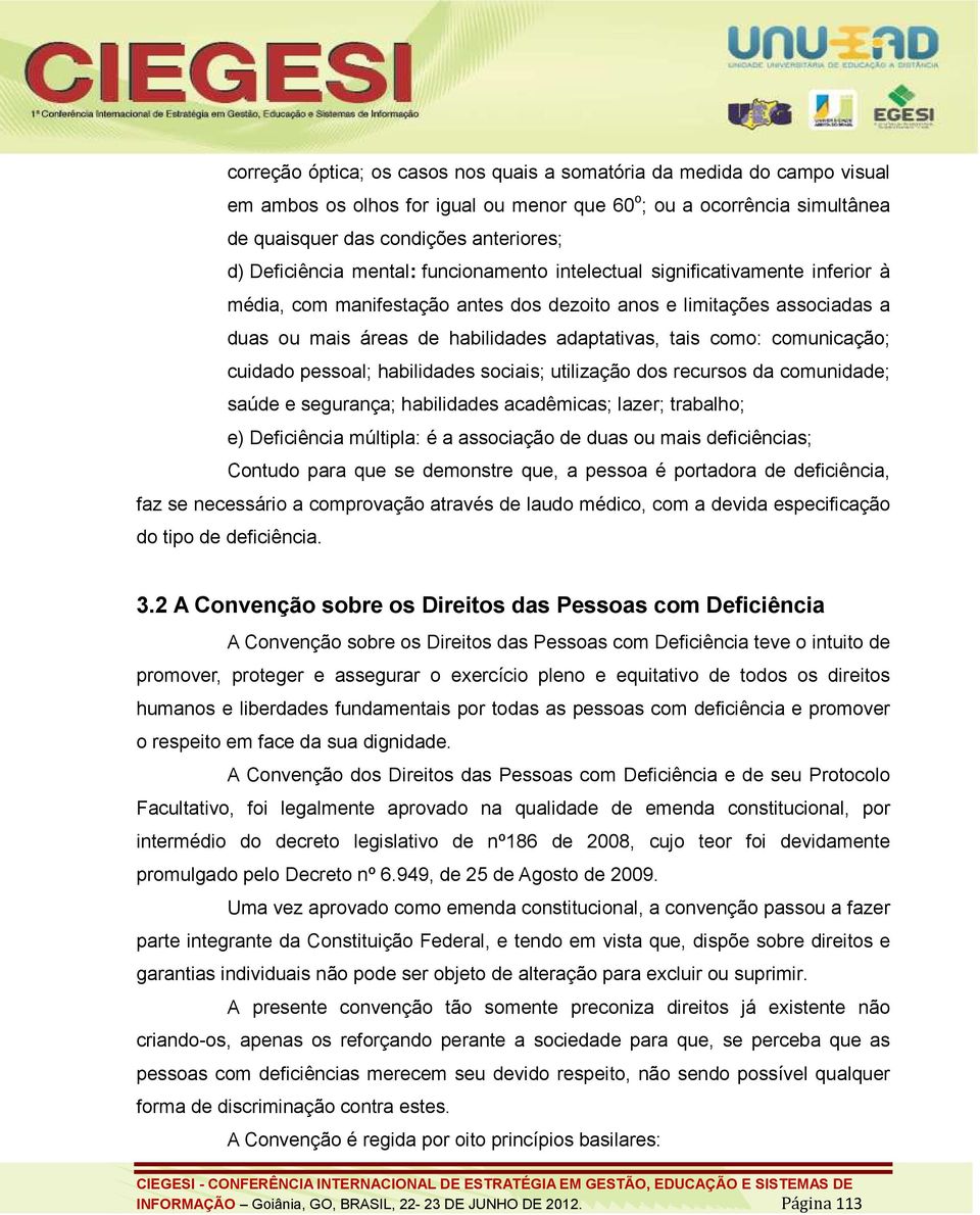 tais como: comunicação; cuidado pessoal; habilidades sociais; utilização dos recursos da comunidade; saúde e segurança; habilidades acadêmicas; lazer; trabalho; e) Deficiência múltipla: é a