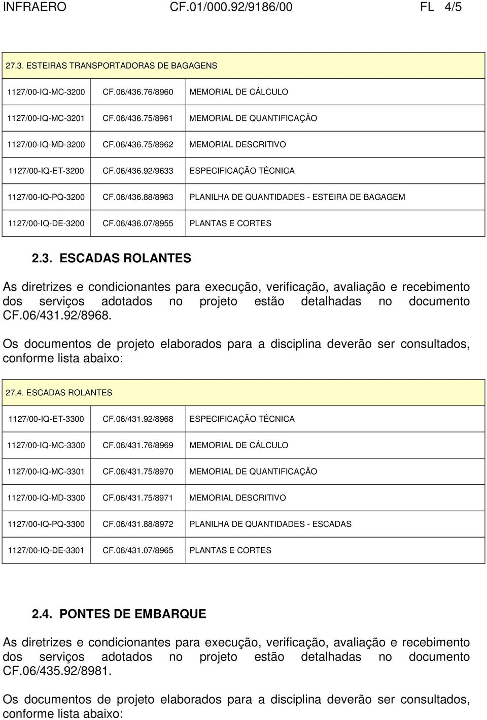 06/436.07/8955 PLANTAS E CORTES 2.3. ESCADAS ROLANTES CF.06/431.92/8968. 27.4. ESCADAS ROLANTES 1127/00-IQ-ET-3300 CF.06/431.92/8968 ESPECIFICAÇÃO TÉCNICA 1127/00-IQ-MC-3300 CF.06/431.76/8969 MEMORIAL DE CÁLCULO 1127/00-IQ-MC-3301 CF.