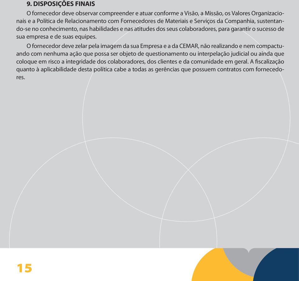 O fornecedor deve zelar pela imagem da sua Empresa e a da CEMAR, não realizando e nem compactuando com nenhuma ação que possa ser objeto de questionamento ou interpelação judicial ou ainda