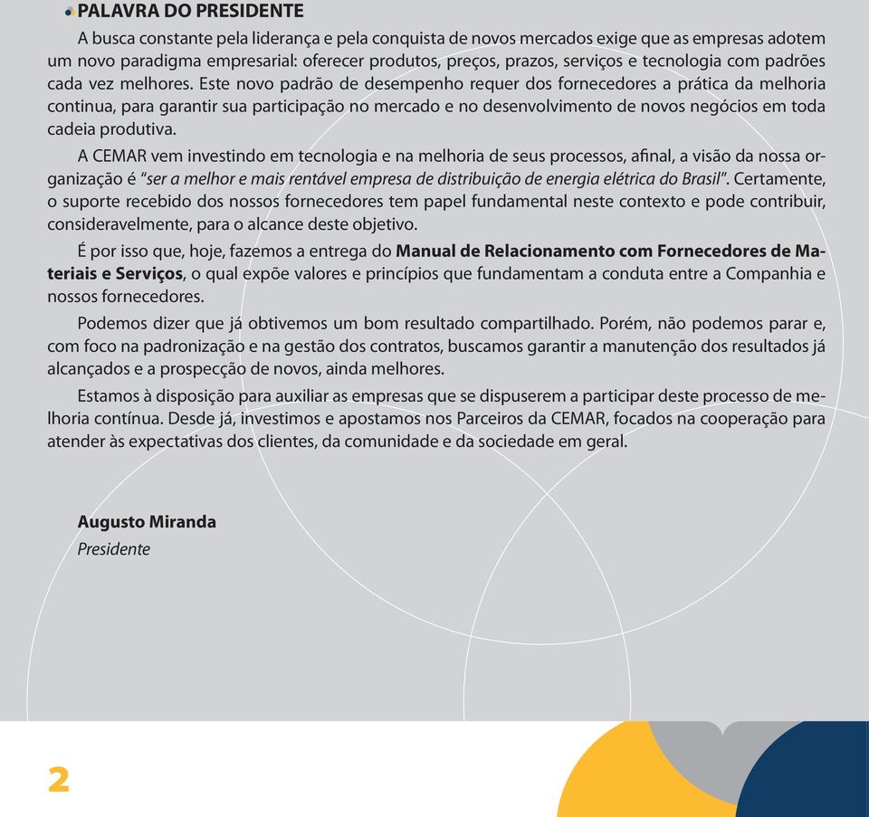 Este novo padrão de desempenho requer dos fornecedores a prática da melhoria continua, para garantir sua participação no mercado e no desenvolvimento de novos negócios em toda cadeia produtiva.