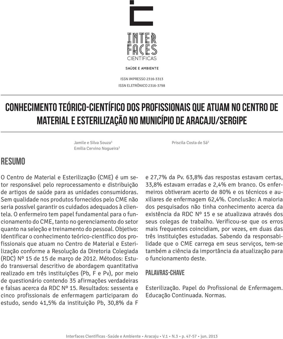 saúde para as unidades consumidoras. Sem qualidade nos produtos fornecidos pelo CME não seria possível garantir os cuidados adequados à clientela.