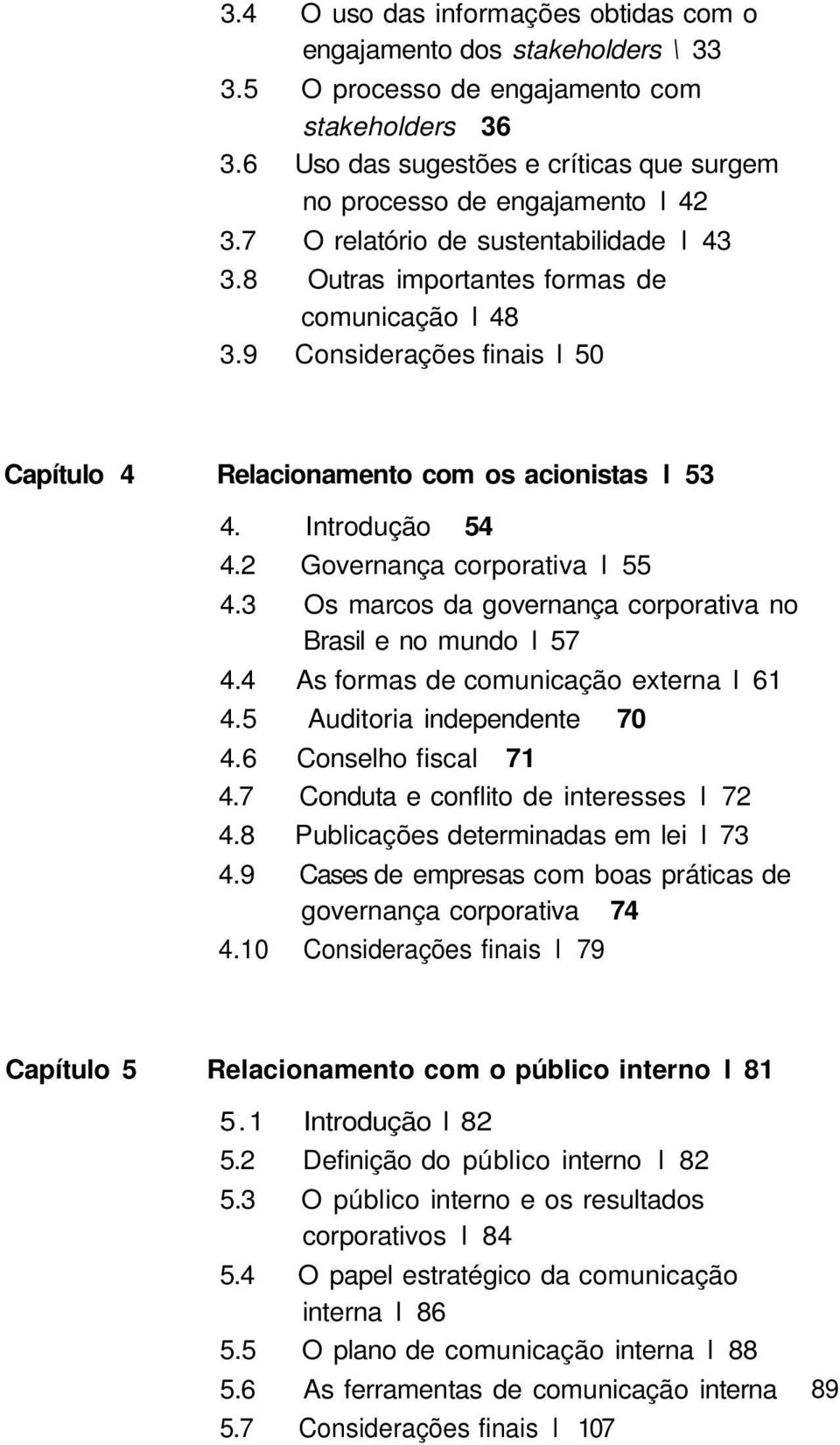 9 Considerações finais l 50 Capítulo 4 Relacionamento com os acionistas l 53 4. Introdução 54 4.2 Governança corporativa l 55 4.3 Os marcos da governança corporativa no Brasil e no mundo l 57 4.