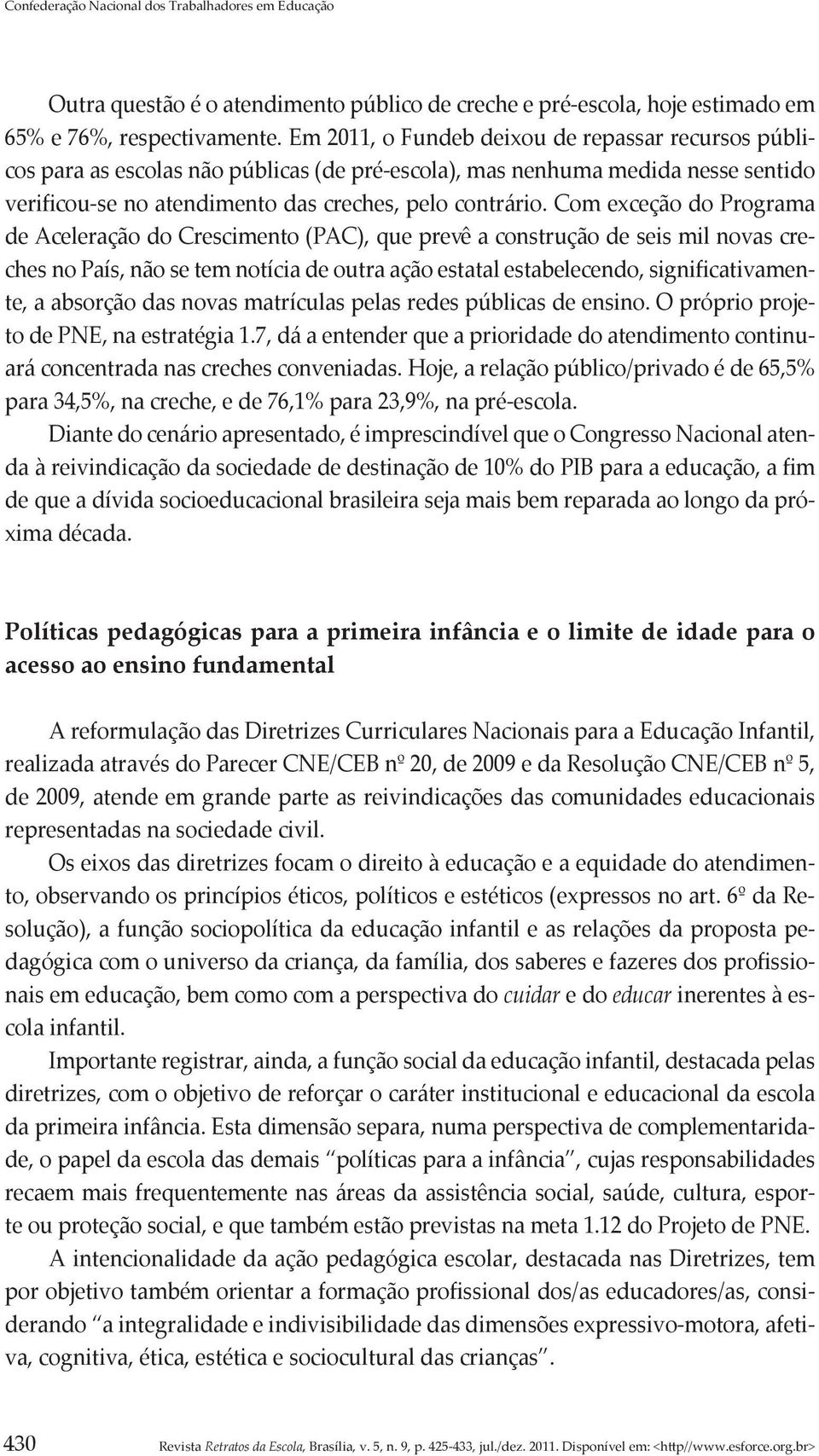 Com exceção do Programa de Aceleração do Crescimento (PAC), que prevê a construção de seis mil novas creches no País, não se tem notícia de outra ação estatal estabelecendo, significativamente, a