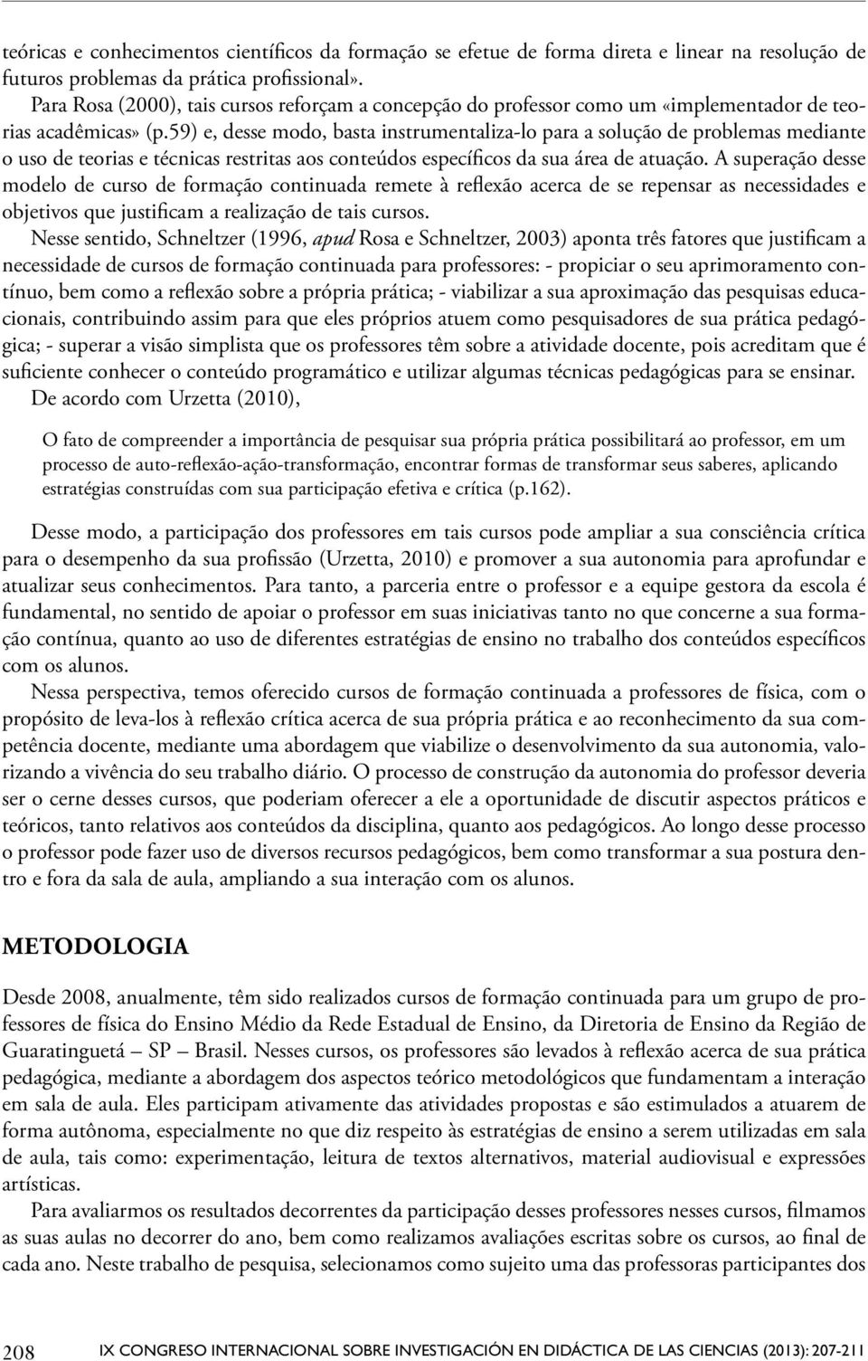 59) e, desse modo, basta instrumentaliza-lo para a solução de problemas mediante o uso de teorias e técnicas restritas aos conteúdos específicos da sua área de atuação.