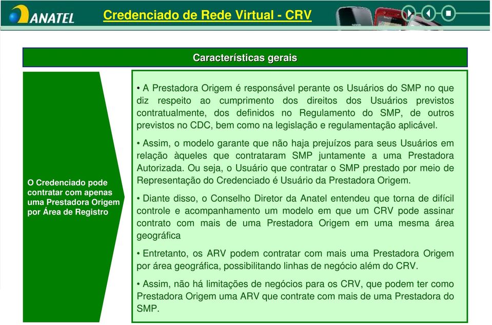 O Credenciado pode contratar com apenas uma Prestadora Origem por Área de Registro Assim, o modelo garante que não haja prejuízos para seus Usuários em relação àqueles que contrataram SMP juntamente