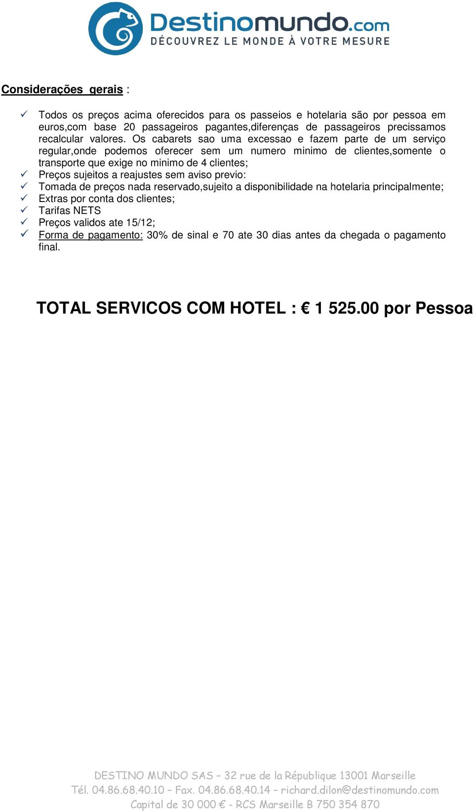 Os cabarets sao uma excessao e fazem parte de um serviço regular,onde podemos oferecer sem um numero minimo de clientes,somente o transporte que exige no minimo de 4 clientes;