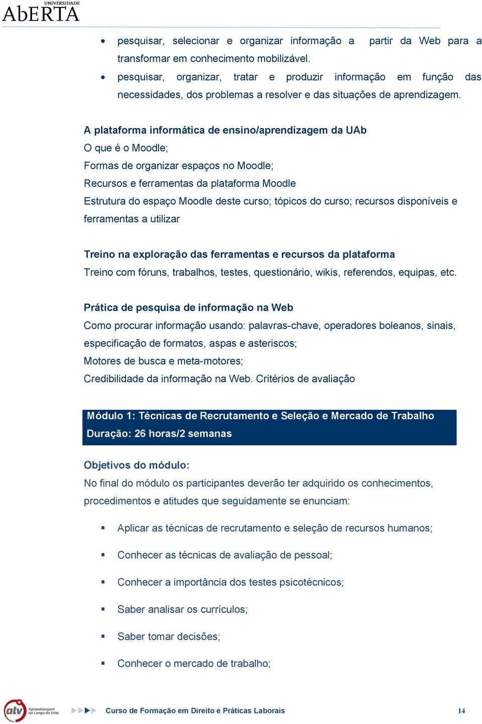 A platafrma infrmática de ensin/aprendizagem da UAb O que é Mdle; Frmas de rganizar espaçs n Mdle; Recurss e ferramentas da platafrma Mdle Estrutura d espaç Mdle deste curs; tópics d curs; recurss