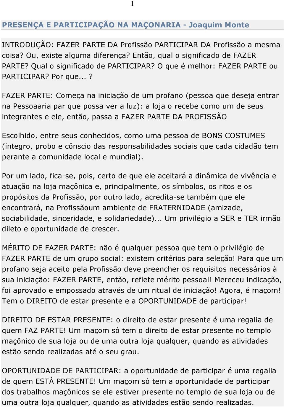 ..? FAZER PARTE: Começa na iniciação de um profano (pessoa que deseja entrar na Pessoaaria par que possa ver a luz): a loja o recebe como um de seus integrantes e ele, então, passa a FAZER PARTE DA