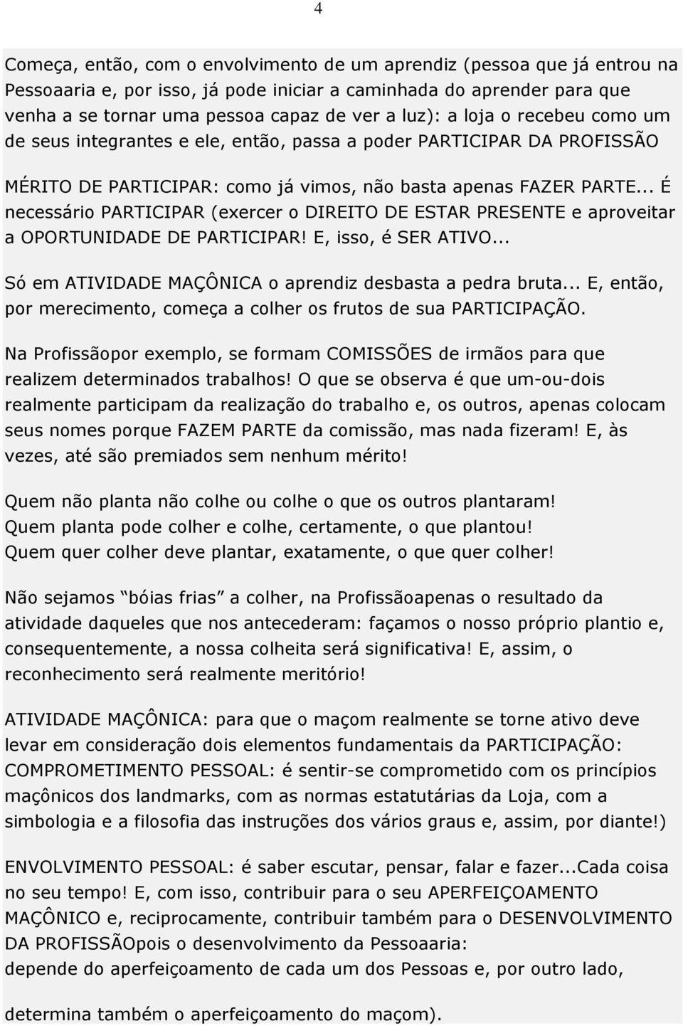 .. É necessário PARTICIPAR (exercer o DIREITO DE ESTAR PRESENTE e aproveitar a OPORTUNIDADE DE PARTICIPAR! E, isso, é SER ATIVO... Só em ATIVIDADE MAÇÔNICA o aprendiz desbasta a pedra bruta.