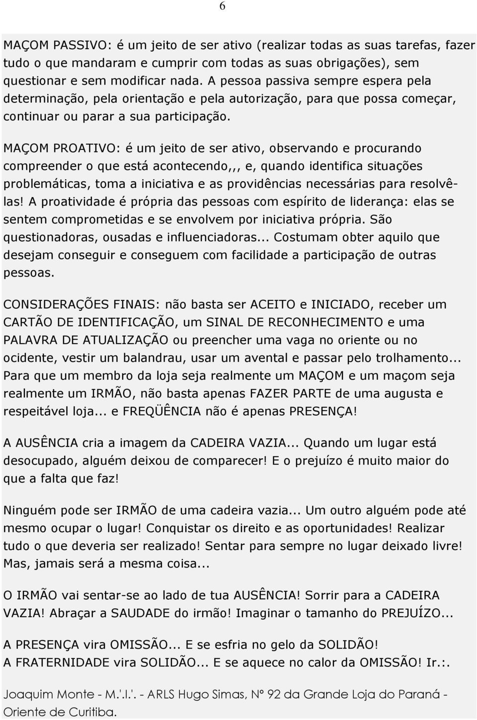 MAÇOM PROATIVO: é um jeito de ser ativo, observando e procurando compreender o que está acontecendo,,, e, quando identifica situações problemáticas, toma a iniciativa e as providências necessárias