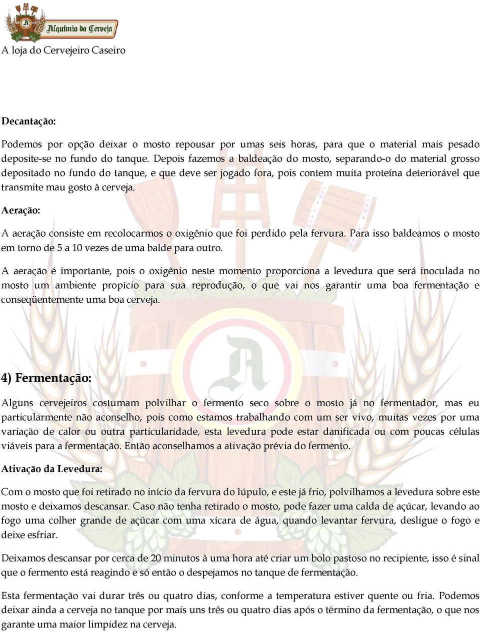 cerveja. Aeração: A aeração consiste em recolocarmos o oxigênio que foi perdido pela fervura. Para isso baldeamos o mosto em torno de 5 a 10 vezes de uma balde para outro.