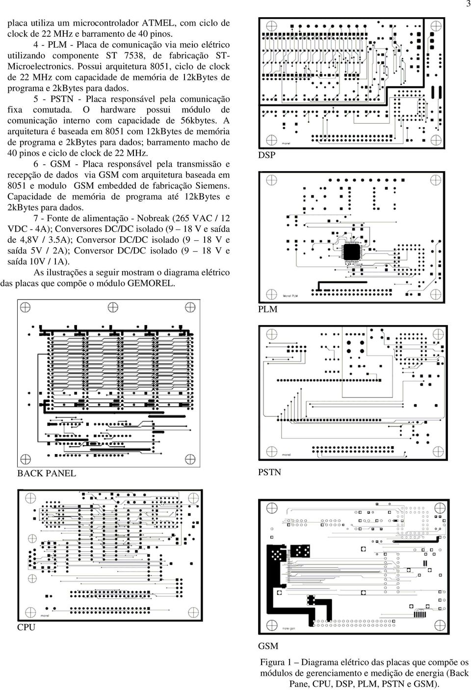 Possui arquitetura 8051, ciclo de clock de 22 MHz com capacidade de memória de 12kBytes de programa e 2kBytes para dados. 5 - PSTN - Placa responsável pela comunicação fixa comutada.