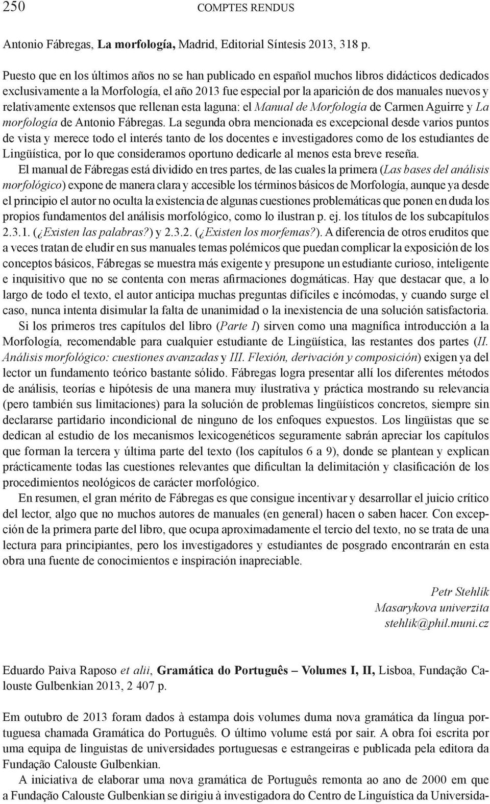 relativamente extensos que rellenan esta laguna: el Manual de Morfología de Carmen Aguirre y La morfología de Antonio Fábregas.