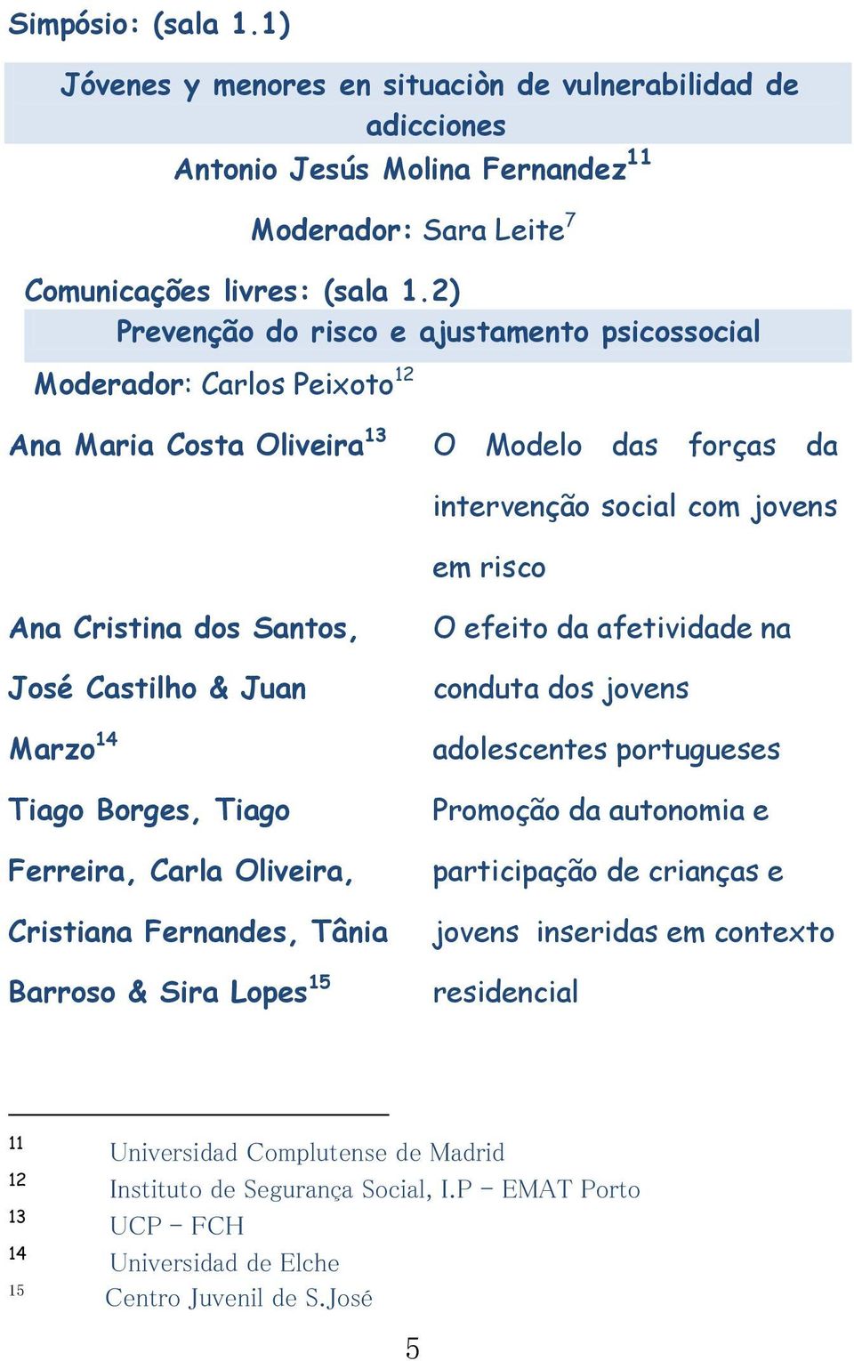 Castilho & Juan Marzo 14 Tiago Borges, Tiago Ferreira, Carla Oliveira, Cristiana Fernandes, Tânia Barroso & Sira Lopes 15 O efeito da afetividade na conduta dos jovens adolescentes portugueses