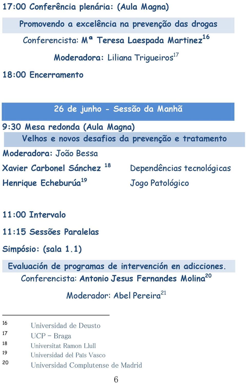 Echeburúa 19 Dependências tecnológicas Jogo Patológico 11:00 Intervalo 11:15 Sessões Paralelas Simpósio: (sala 1.1) Evaluación de programas de intervención en adicciones.