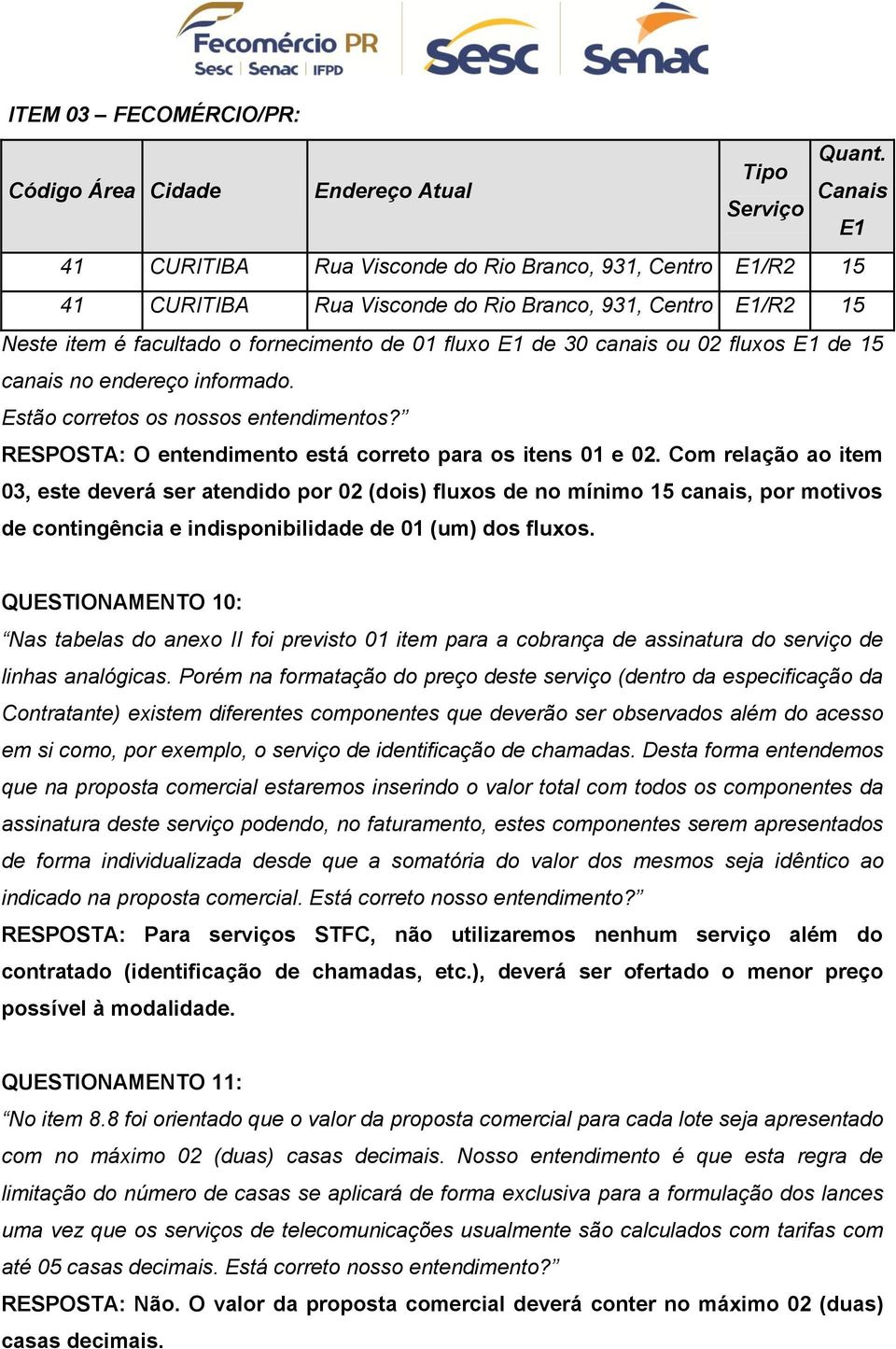 de 30 canais ou 02 fluxos E1 de 15 canais no endereço informado. Estão corretos os nossos entendimentos? RESPOSTA: O entendimento está correto para os itens 01 e 02.