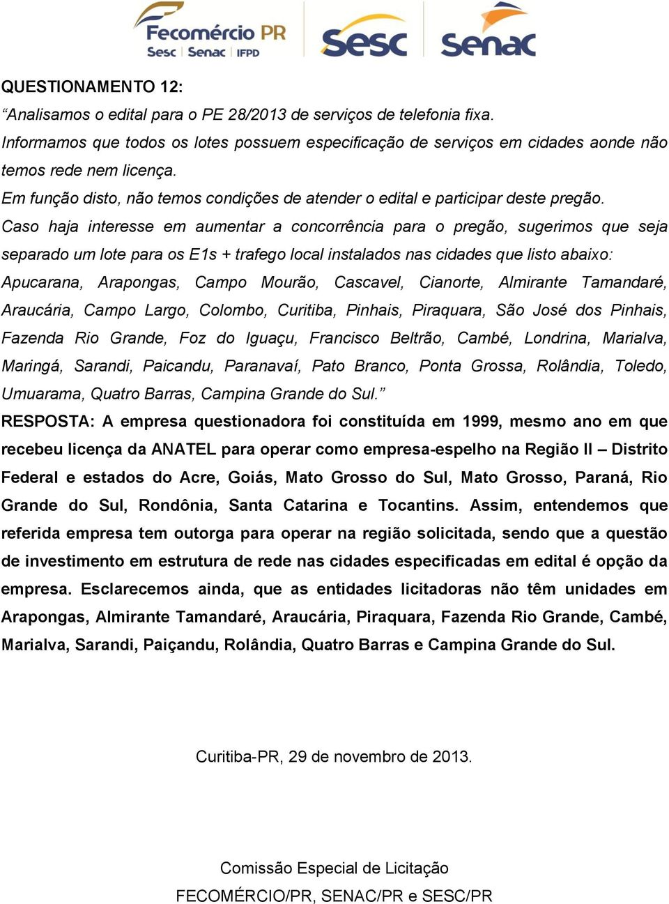 Caso haja interesse em aumentar a concorrência para o pregão, sugerimos que seja separado um lote para os E1s + trafego local instalados nas cidades que listo abaixo: Apucarana, Arapongas, Campo